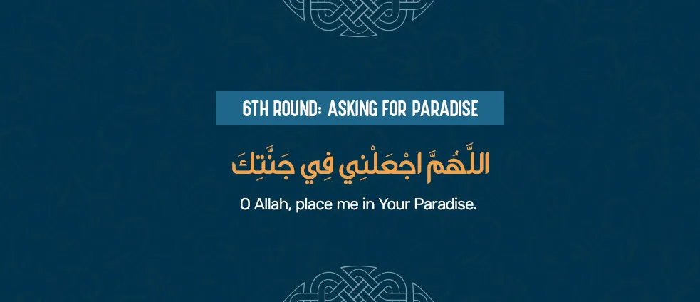 Reciting Tawaf dua during the sixth round around the Kaaba, asking Allah for Paradise with Allahumma ajâ€˜alni fi Jannatika